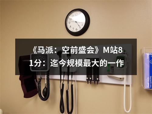 《马派：空前盛会》M站81分：迄今规模最大的一作