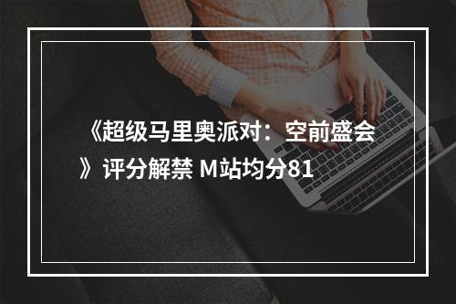 《超级马里奥派对：空前盛会》评分解禁 M站均分81