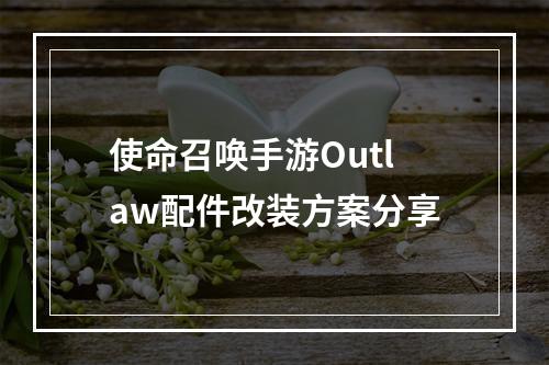 使命召唤手游Outlaw配件改装方案分享