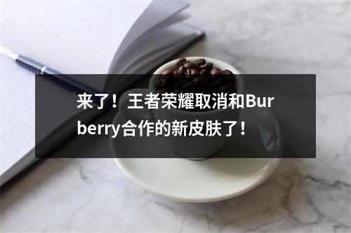 来了！王者荣耀取消和Burberry合作的新皮肤了！