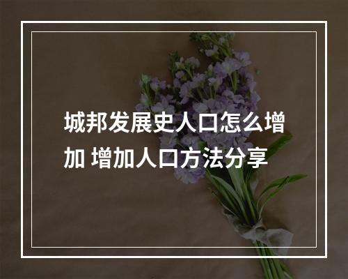 城邦发展史人口怎么增加 增加人口方法分享