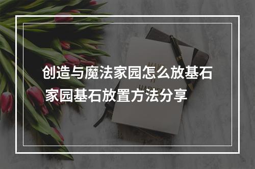 创造与魔法家园怎么放基石 家园基石放置方法分享