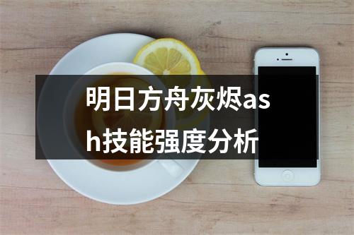 明日方舟灰烬ash技能强度分析