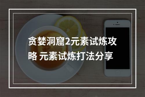 贪婪洞窟2元素试炼攻略 元素试炼打法分享