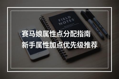 赛马娘属性点分配指南 新手属性加点优先级推荐