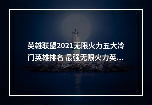 英雄联盟2021无限火力五大冷门英雄排名 最强无限火力英雄推荐