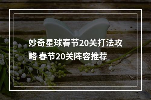 妙奇星球春节20关打法攻略 春节20关阵容推荐