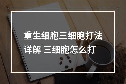 重生细胞三细胞打法详解 三细胞怎么打