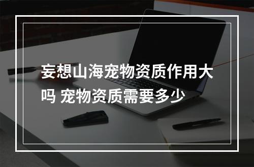 妄想山海宠物资质作用大吗 宠物资质需要多少