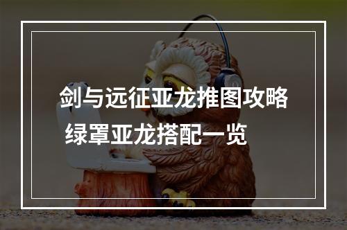 剑与远征亚龙推图攻略 绿罩亚龙搭配一览