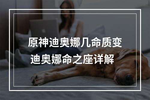 原神迪奥娜几命质变 迪奥娜命之座详解