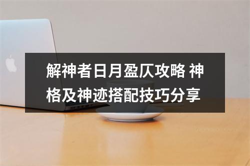 解神者日月盈仄攻略 神格及神迹搭配技巧分享