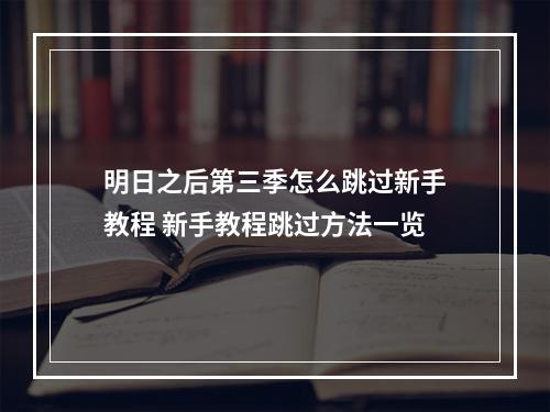 明日之后第三季怎么跳过新手教程 新手教程跳过方法一览