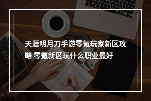 天涯明月刀手游零氪玩家新区攻略 零氪新区玩什么职业最好