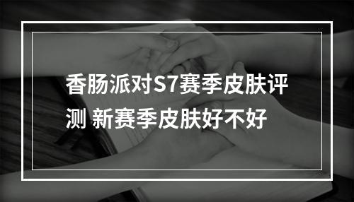 香肠派对S7赛季皮肤评测 新赛季皮肤好不好