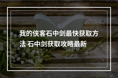 我的侠客石中剑最快获取方法 石中剑获取攻略最新