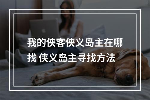 我的侠客侠义岛主在哪找 侠义岛主寻找方法