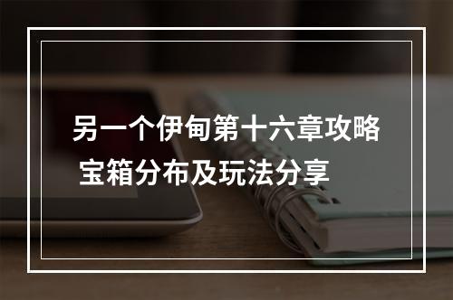 另一个伊甸第十六章攻略 宝箱分布及玩法分享