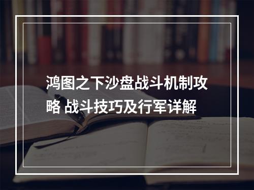 鸿图之下沙盘战斗机制攻略 战斗技巧及行军详解