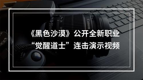 《黑色沙漠》公开全新职业“觉醒道士”连击演示视频