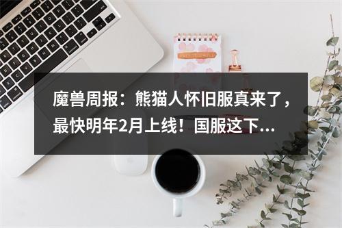 魔兽周报：熊猫人怀旧服真来了，最快明年2月上线！国服这下尴尬了