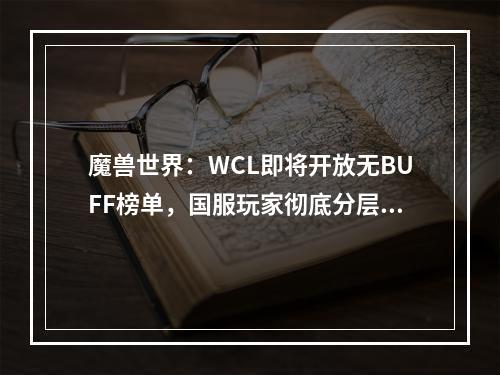 魔兽世界：WCL即将开放无BUFF榜单，国服玩家彻底分层，各玩各的