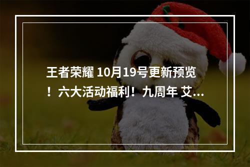 王者荣耀 10月19号更新预览！六大活动福利！九周年 艾琳 桑启 王昭君 免费传说 新皮肤上线！