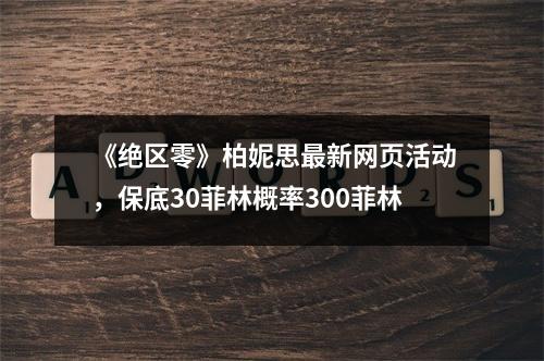 《绝区零》柏妮思最新网页活动，保底30菲林概率300菲林