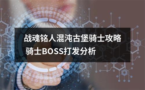 战魂铭人混沌古堡骑士攻略 骑士BOSS打发分析