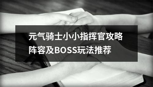 元气骑士小小指挥官攻略 阵容及BOSS玩法推荐