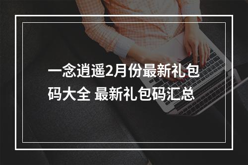 一念逍遥2月份最新礼包码大全 最新礼包码汇总