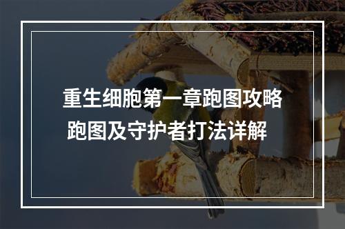 重生细胞第一章跑图攻略 跑图及守护者打法详解