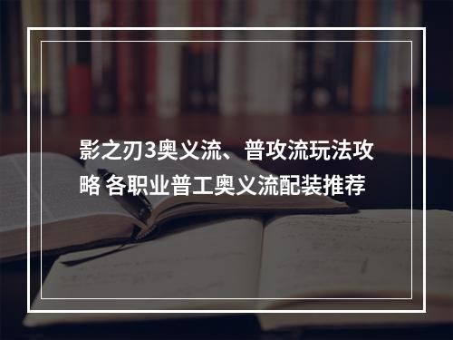 影之刃3奥义流、普攻流玩法攻略 各职业普工奥义流配装推荐