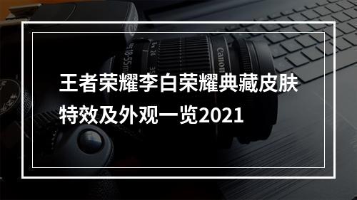 王者荣耀李白荣耀典藏皮肤特效及外观一览2021