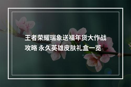 王者荣耀瑞象送福年货大作战攻略 永久英雄皮肤礼盒一览