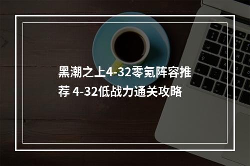 黑潮之上4-32零氪阵容推荐 4-32低战力通关攻略