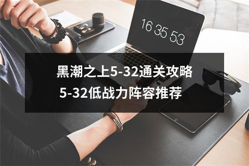 黑潮之上5-32通关攻略 5-32低战力阵容推荐