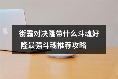 街霸对决隆带什么斗魂好 隆最强斗魂推荐攻略