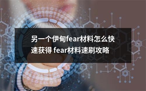 另一个伊甸fear材料怎么快速获得 fear材料速刷攻略