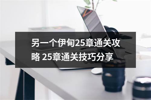 另一个伊甸25章通关攻略 25章通关技巧分享