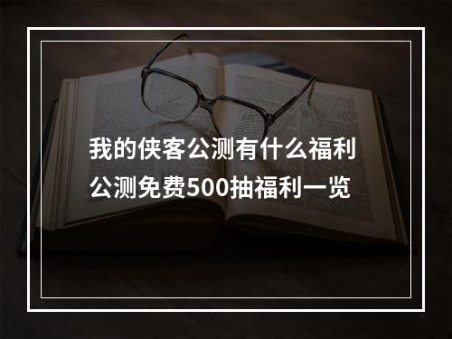 我的侠客公测有什么福利 公测免费500抽福利一览