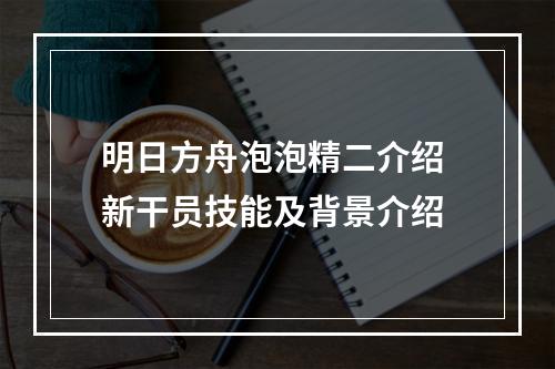 明日方舟泡泡精二介绍 新干员技能及背景介绍