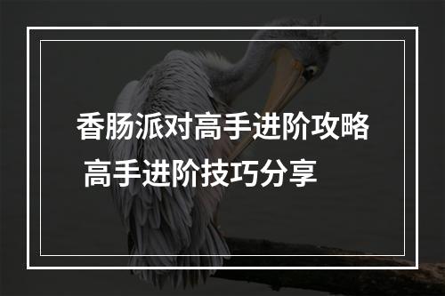 香肠派对高手进阶攻略 高手进阶技巧分享