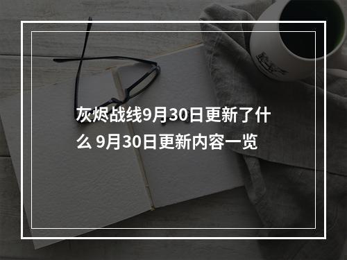 灰烬战线9月30日更新了什么 9月30日更新内容一览