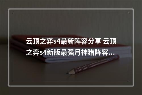 云顶之弈s4最新阵容分享 云顶之弈s4新版最强月神猎阵容攻略教学