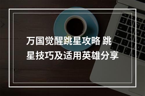 万国觉醒跳星攻略 跳星技巧及适用英雄分享