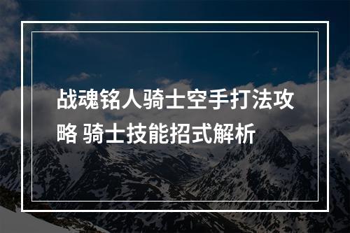 战魂铭人骑士空手打法攻略 骑士技能招式解析