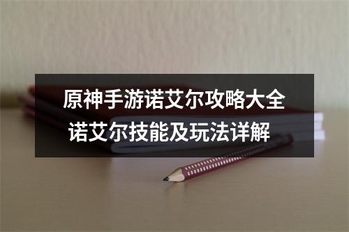 原神手游诺艾尔攻略大全 诺艾尔技能及玩法详解