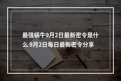 最强蜗牛9月2日最新密令是什么 9月2日每日最新密令分享