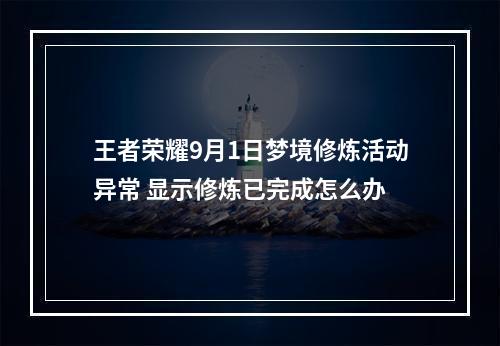 王者荣耀9月1日梦境修炼活动异常 显示修炼已完成怎么办